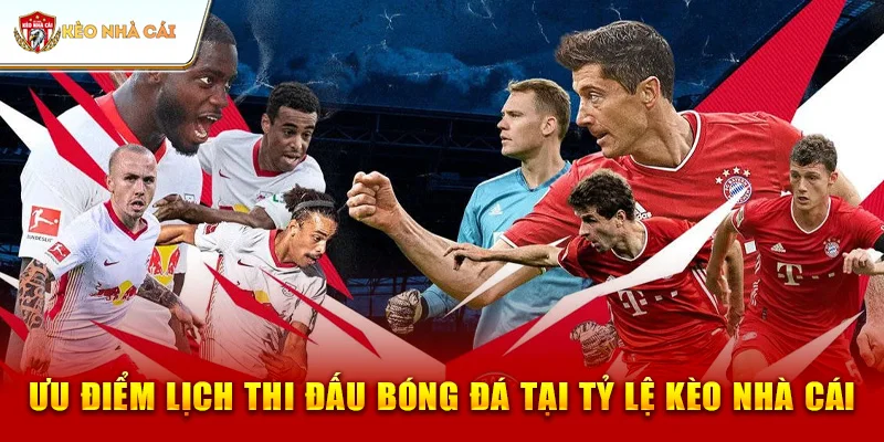 Ưu Điểm Lịch Thi Đấu Bóng Đá Tại Tỷ Lệ Kèo Nhà Cái