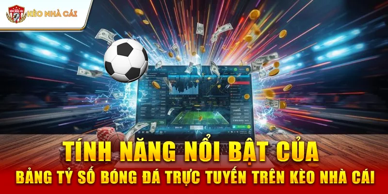 Tính Năng Nổi Bật Của Bảng Tỷ Số Bóng Đá Trực Tuyến Trên Kèo Nhà Cái