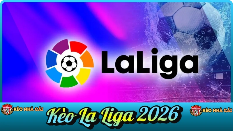 Kèo La Liga 2026 – Nhận Định, Soi Kèo & Tỷ Lệ VĐQG Tây Ban Nha